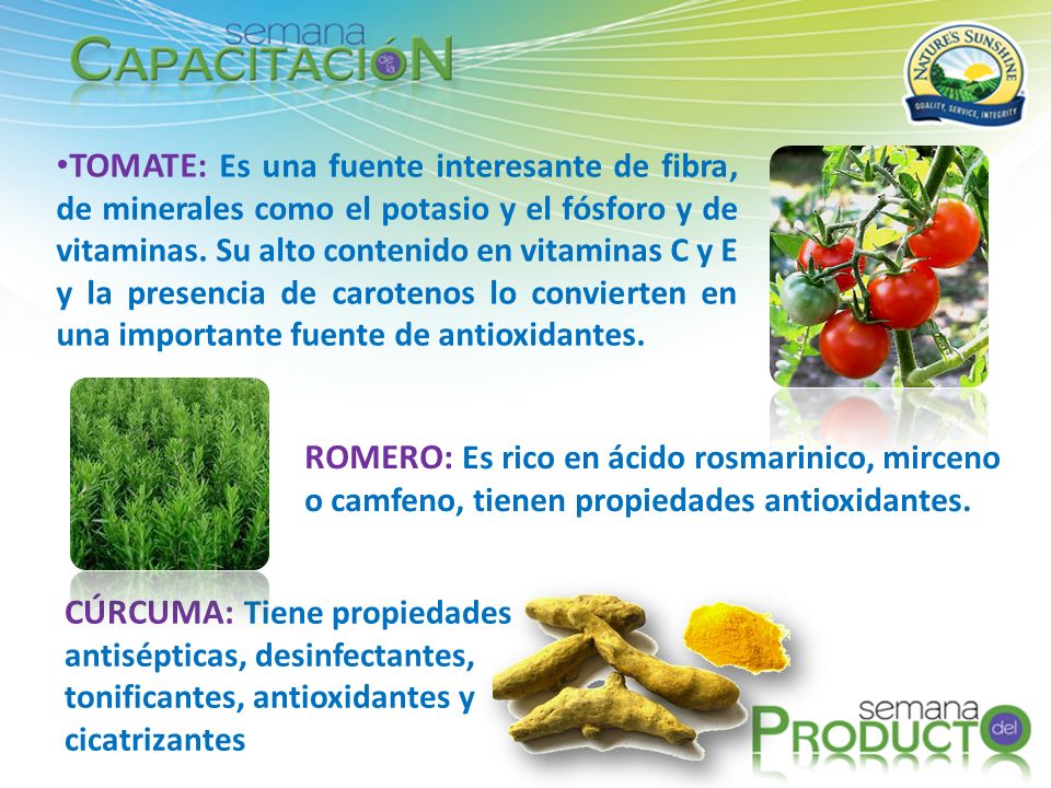 TOMATE: Es una fuente interesante de fibra, de minerales como el potasio y el fósforo y de vitaminas. Su alto contenido en vitaminas C y E y la presencia de carotenos lo convierten en una importante fuente de antioxidantes.