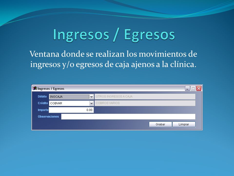 Ingresos / Egresos Ventana donde se realizan los movimientos de ingresos y/o egresos de caja ajenos a la clínica.