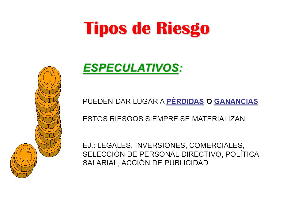 Tipos de Riesgo ESPECULATIVOS: PUEDEN DAR LUGAR A PÉRDIDAS O GANANCIAS