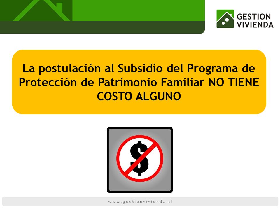 La postulación al Subsidio del Programa de Protección de Patrimonio Familiar NO TIENE COSTO ALGUNO