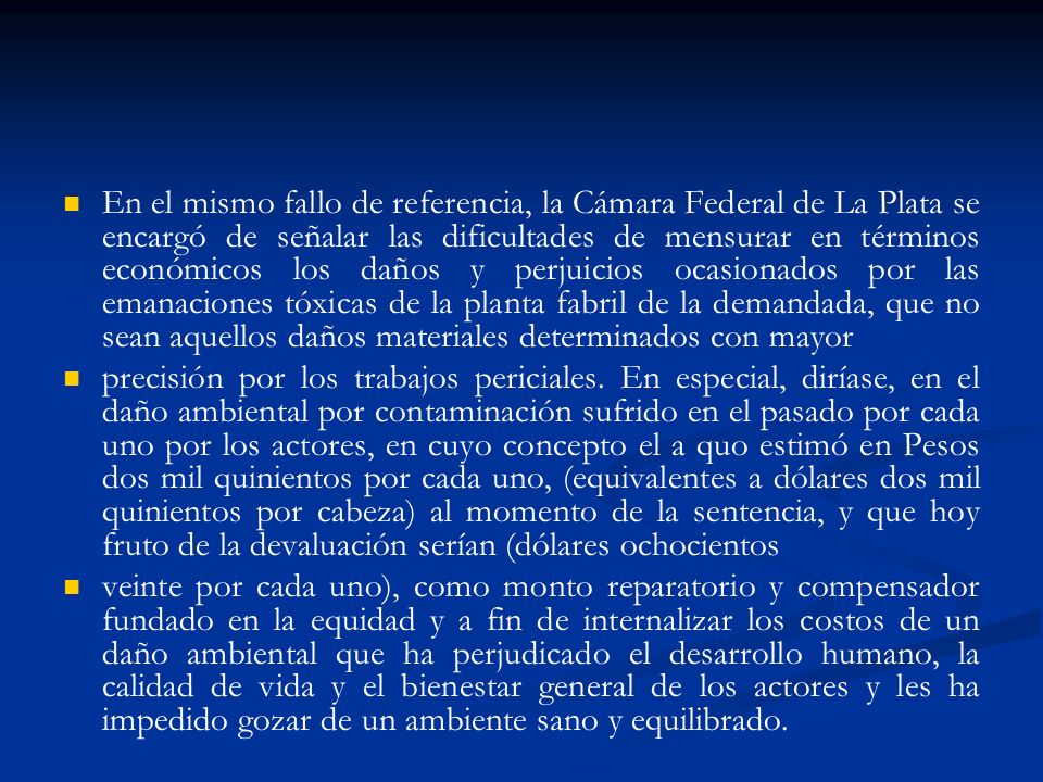 En el mismo fallo de referencia, la Cámara Federal de La Plata se encargó de señalar las dificultades de mensurar en términos económicos los daños y perjuicios ocasionados por las emanaciones tóxicas de la planta fabril de la demandada, que no sean aquellos daños materiales determinados con mayor