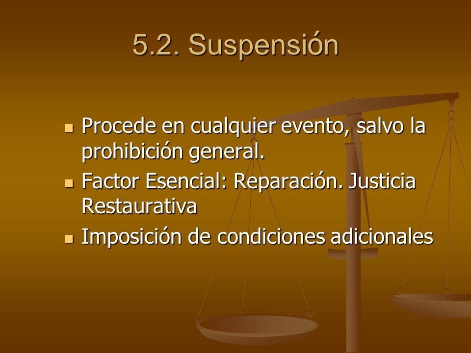 5.2. Suspensión Procede en cualquier evento, salvo la prohibición general. Factor Esencial: Reparación. Justicia Restaurativa.