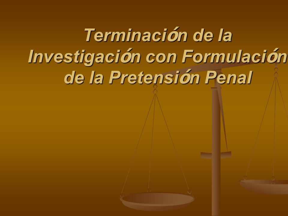 Terminación de la Investigación con Formulación de la Pretensión Penal