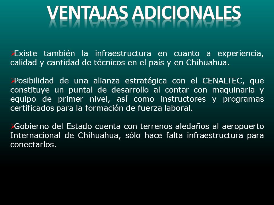 Ventajas adicionales Existe también la infraestructura en cuanto a experiencia, calidad y cantidad de técnicos en el país y en Chihuahua.