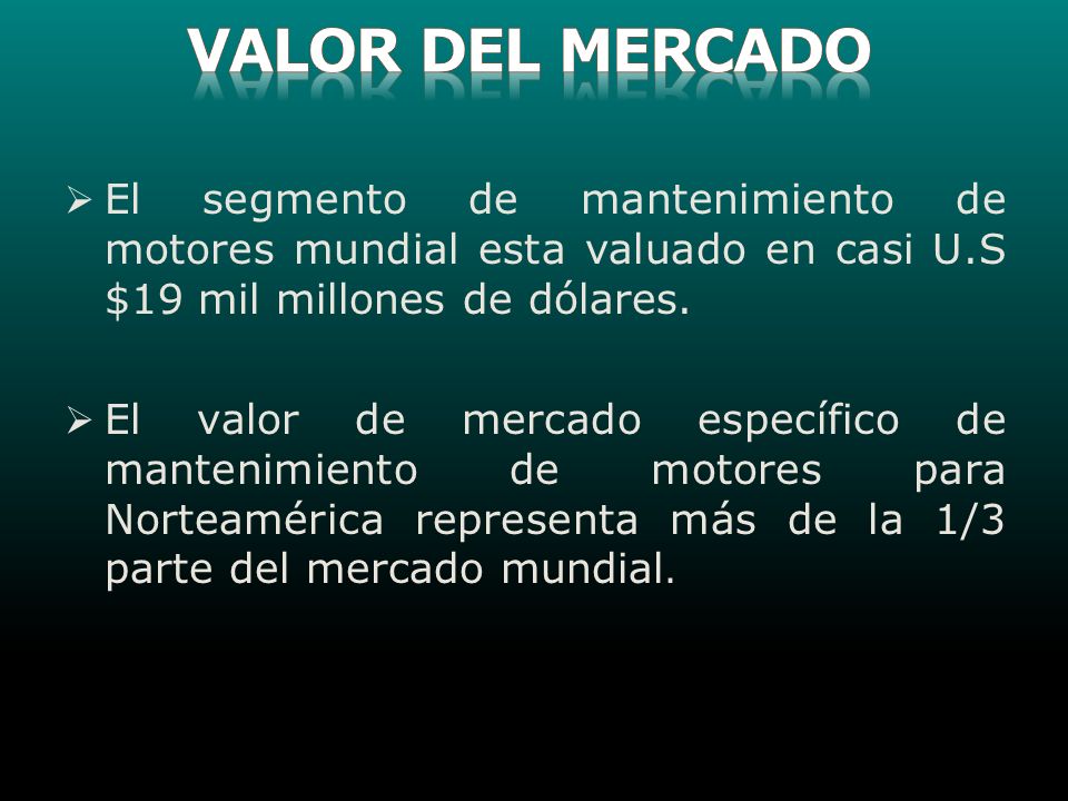 VALOR DEL MERCADO El segmento de mantenimiento de motores mundial esta valuado en casi U.S $19 mil millones de dólares.