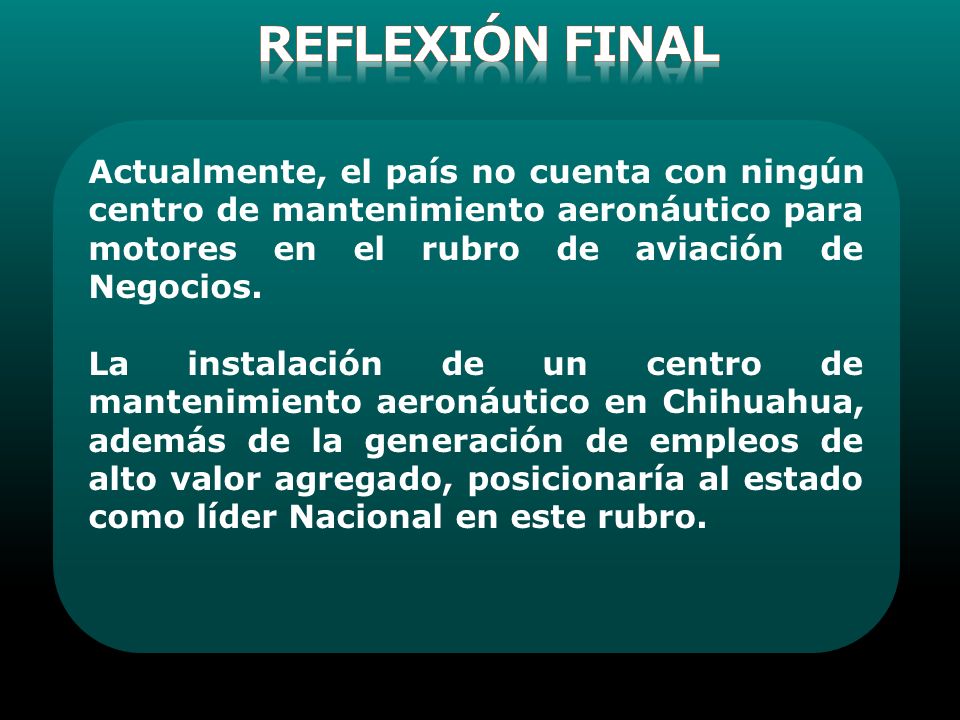REFLEXIóN FINAL Actualmente, el país no cuenta con ningún centro de mantenimiento aeronáutico para motores en el rubro de aviación de Negocios.