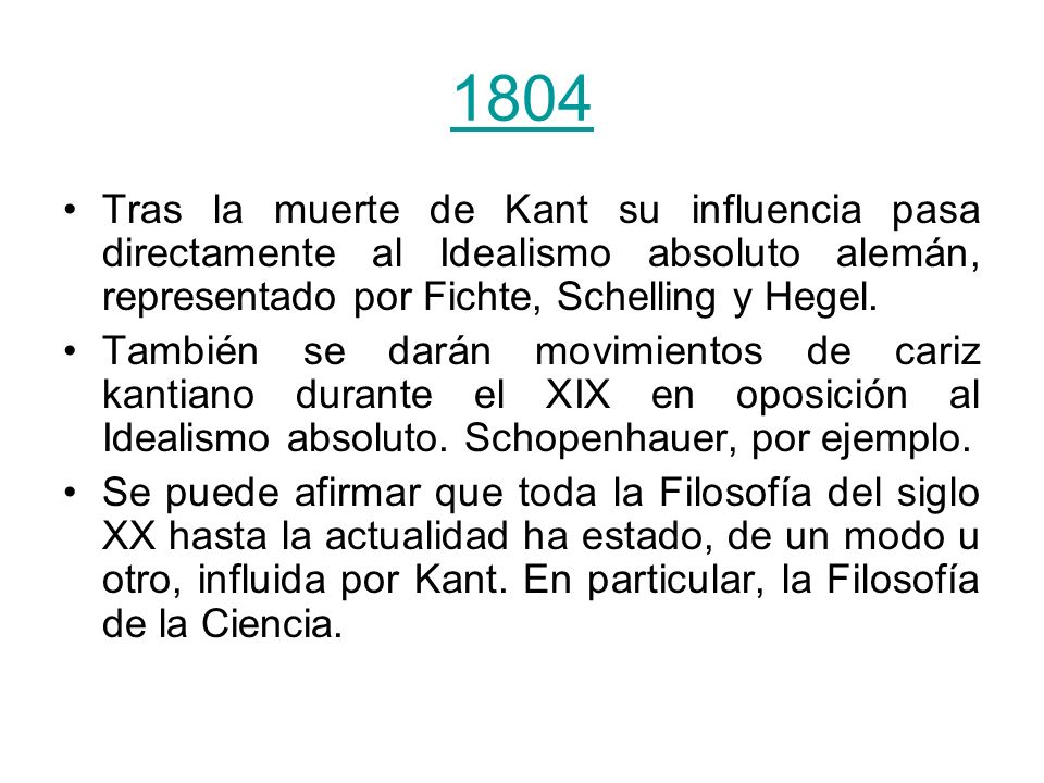 1804 Tras la muerte de Kant su influencia pasa directamente al Idealismo absoluto alemán, representado por Fichte, Schelling y Hegel.