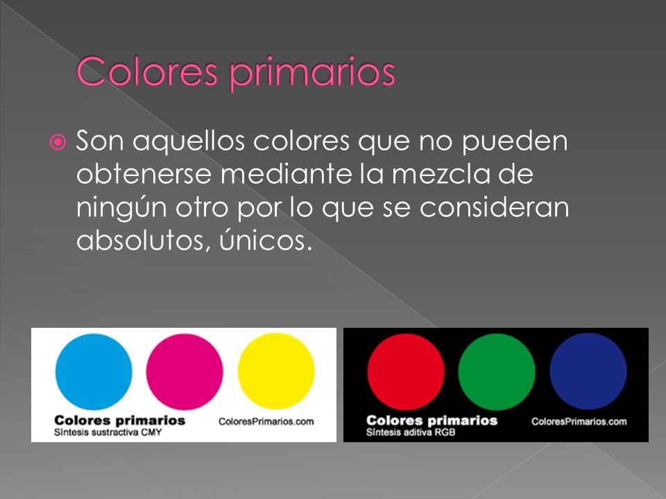 Colores primarios Son aquellos colores que no pueden obtenerse mediante la mezcla de ningún otro por lo que se consideran absolutos, únicos.