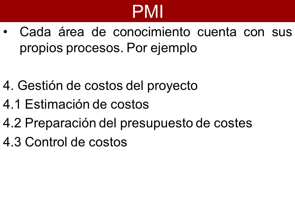 PMI Cada área de conocimiento cuenta con sus propios procesos. Por ejemplo. 4. Gestión de costos del proyecto.