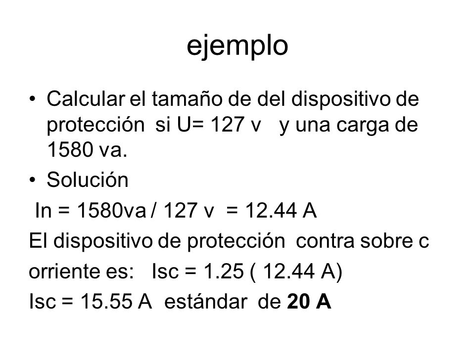 ejemplo Calcular el tamaño de del dispositivo de protección si U= 127 v y una carga de 1580 va. Solución.