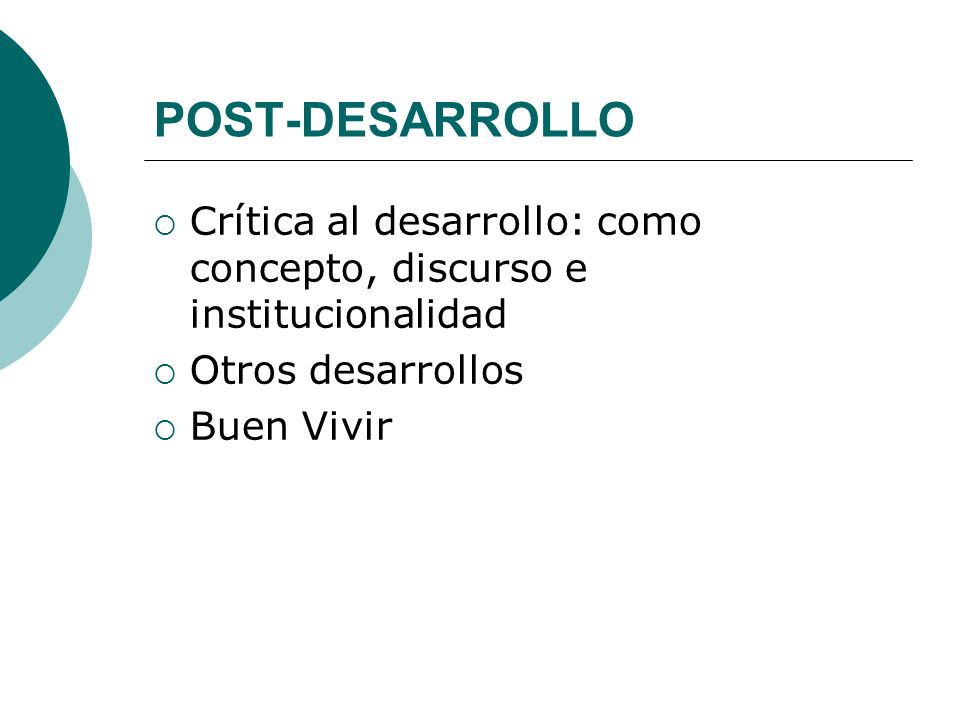 POST-DESARROLLO Crítica al desarrollo: como concepto, discurso e institucionalidad. Otros desarrollos.