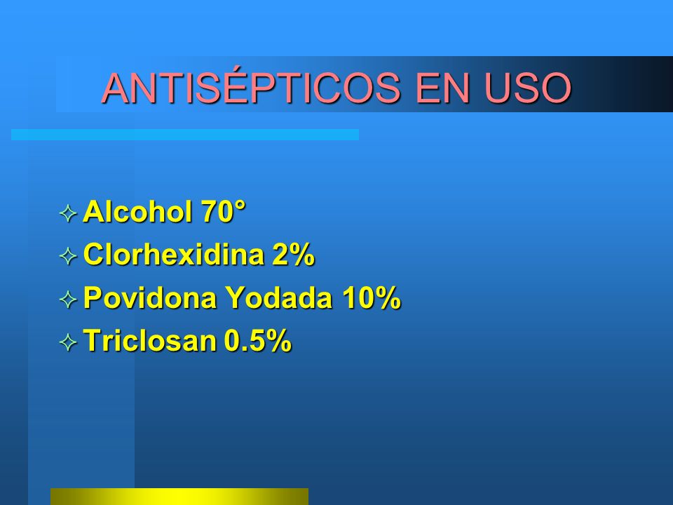 ANTISÉPTICOS EN USO Alcohol 70° Clorhexidina 2% Povidona Yodada 10%