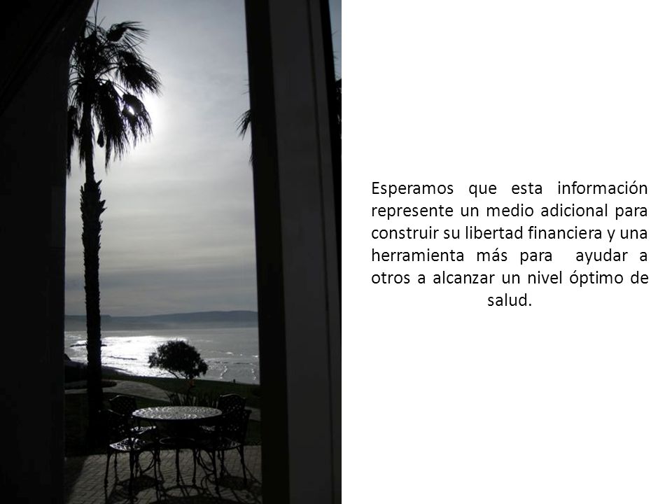 Esperamos que esta información represente un medio adicional para construir su libertad financiera y una herramienta más para ayudar a otros a alcanzar un nivel óptimo de salud.