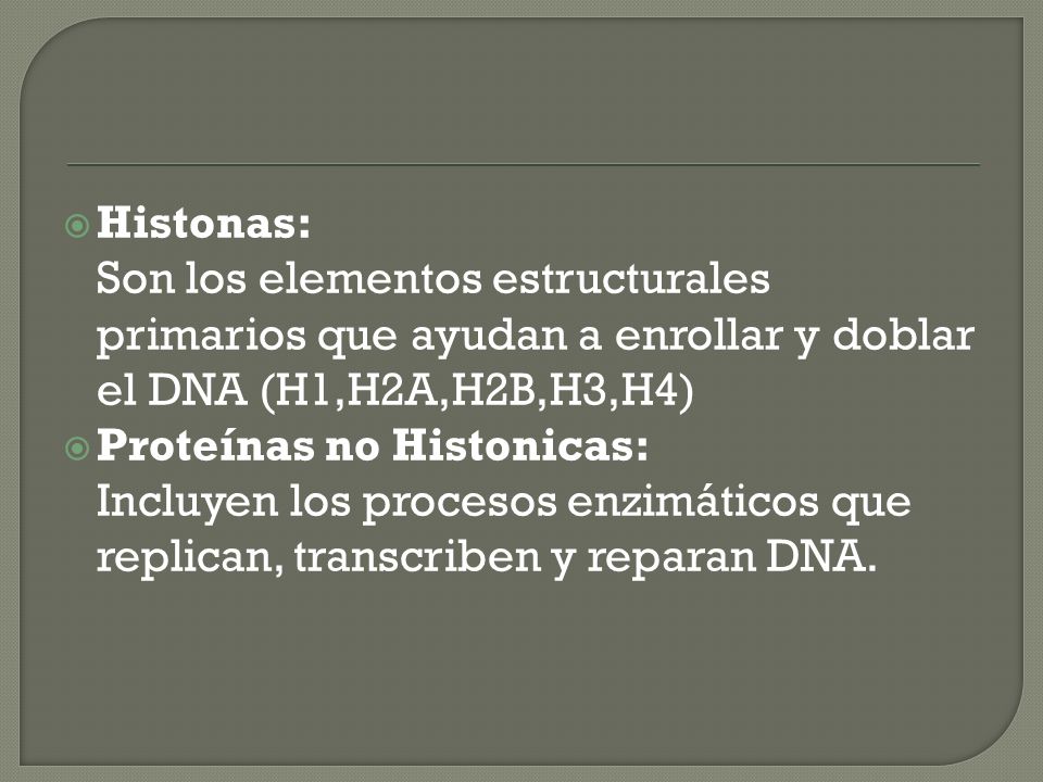 Histonas: Son los elementos estructurales primarios que ayudan a enrollar y doblar el DNA (H1,H2A,H2B,H3,H4)