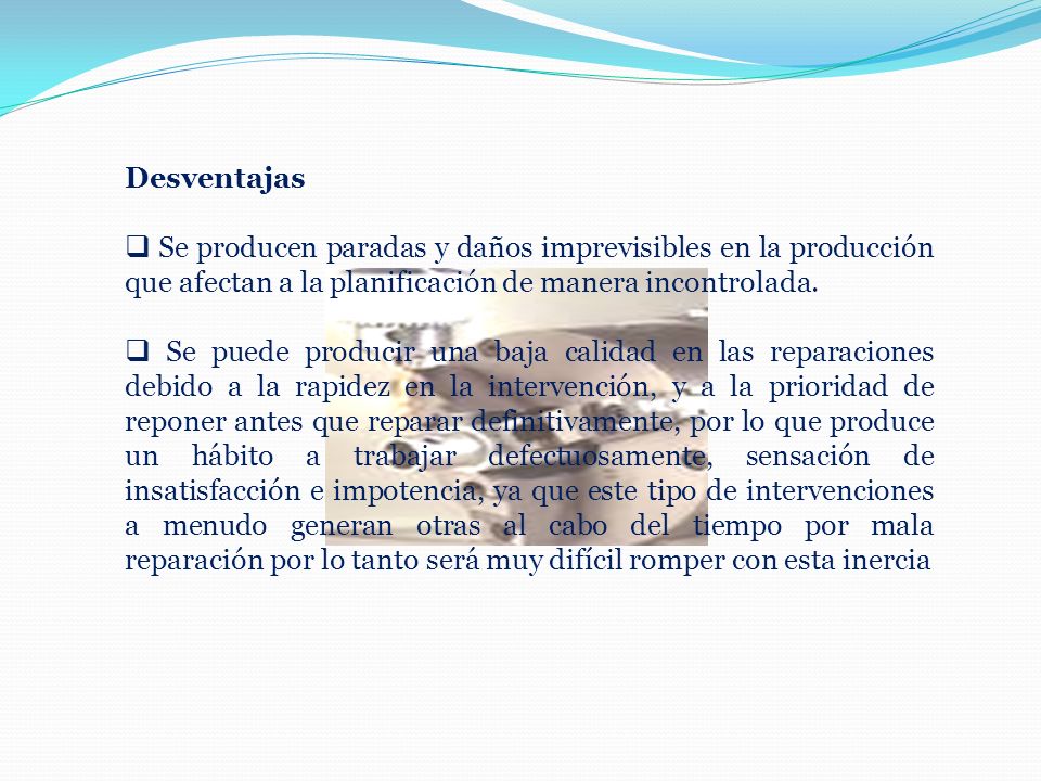 Desventajas Se producen paradas y daños imprevisibles en la producción que afectan a la planificación de manera incontrolada.