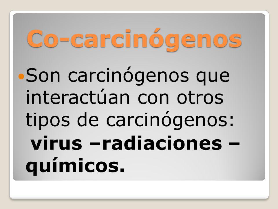 Co-carcinógenos Son carcinógenos que interactúan con otros tipos de carcinógenos: virus –radiaciones – químicos.