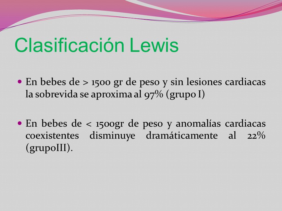 Clasificación Lewis En bebes de > 1500 gr de peso y sin lesiones cardiacas la sobrevida se aproxima al 97% (grupo I)