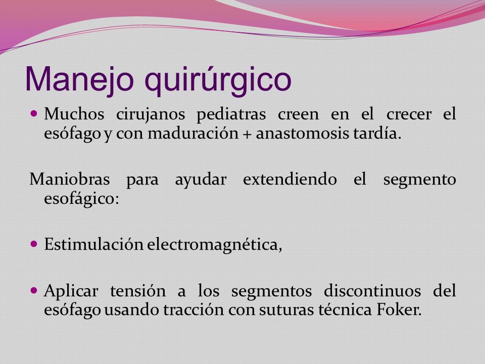 Manejo quirúrgico Muchos cirujanos pediatras creen en el crecer el esófago y con maduración + anastomosis tardía.