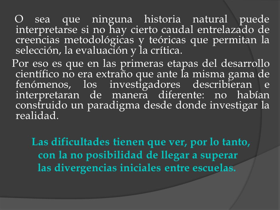 O sea que ninguna historia natural puede interpretarse si no hay cierto caudal entrelazado de creencias metodológicas y teóricas que permitan la selección, la evaluación y la crítica.