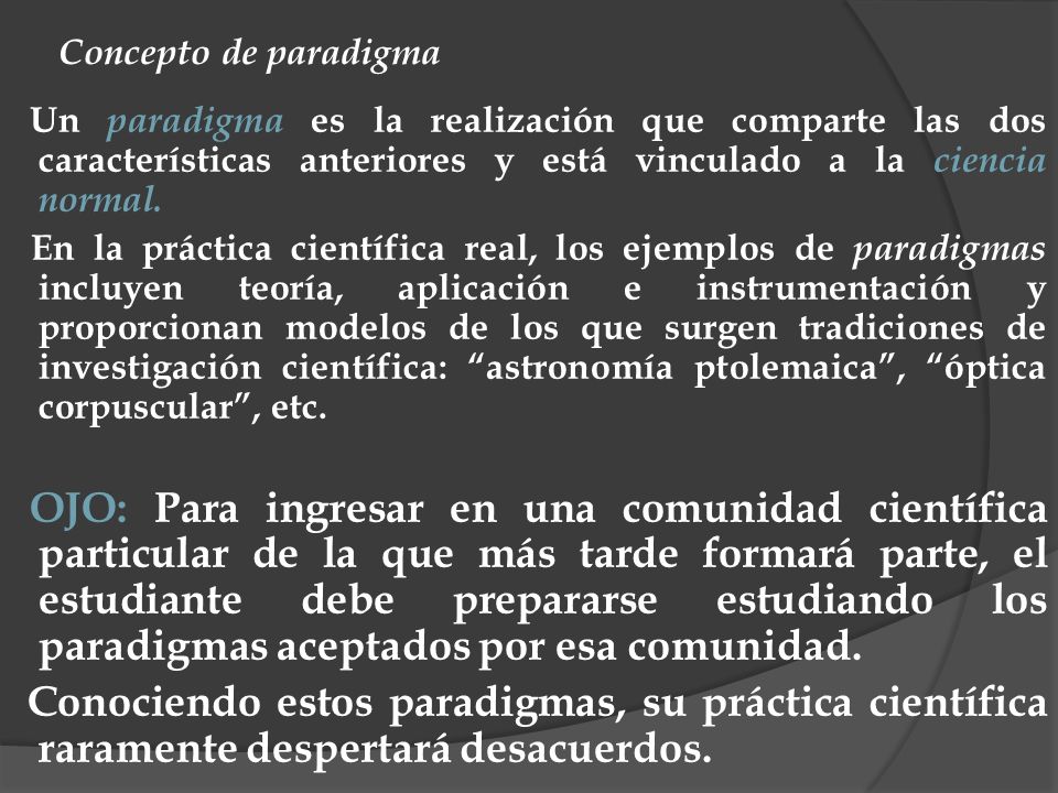 Concepto de paradigma Un paradigma es la realización que comparte las dos características anteriores y está vinculado a la ciencia normal.