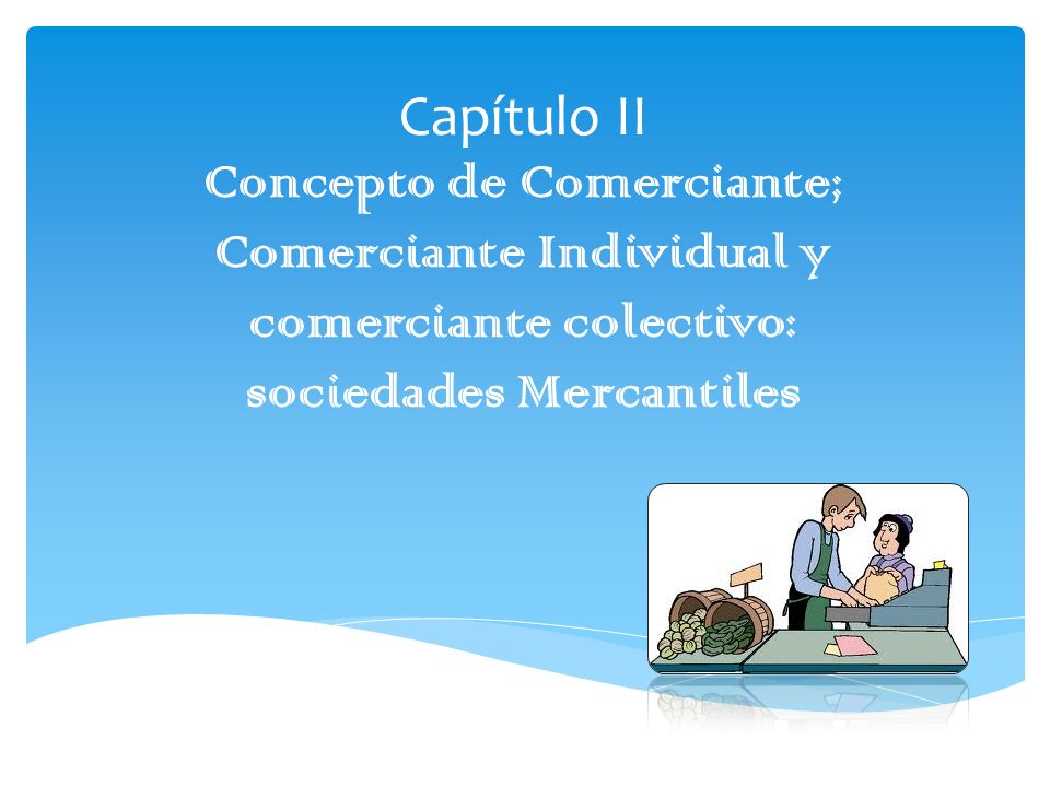 Capítulo II Concepto de Comerciante; Comerciante Individual y comerciante colectivo: sociedades Mercantiles