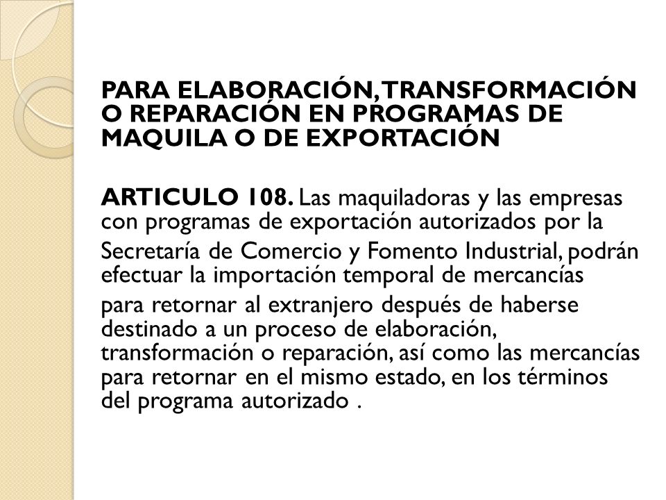 PARA ELABORACIÓN, TRANSFORMACIÓN O REPARACIÓN EN PROGRAMAS DE MAQUILA O DE EXPORTACIÓN ARTICULO 108.