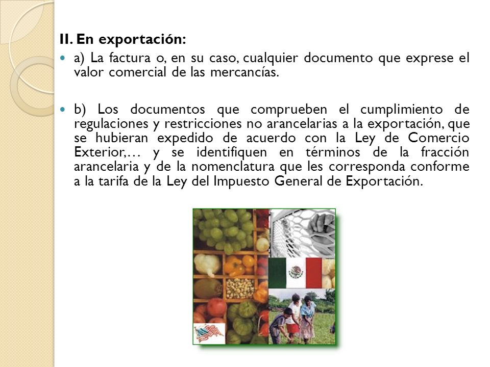 II. En exportación: a) La factura o, en su caso, cualquier documento que exprese el valor comercial de las mercancías.