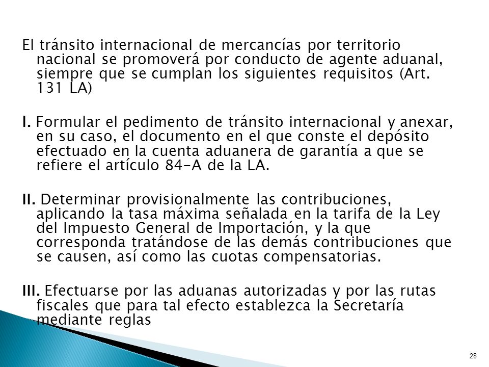 El tránsito internacional de mercancías por territorio nacional se promoverá por conducto de agente aduanal, siempre que se cumplan los siguientes requisitos (Art. 131 LA)