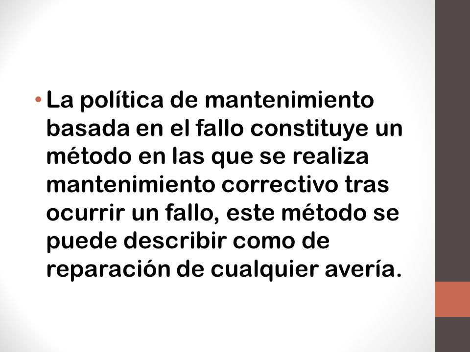 La política de mantenimiento basada en el fallo constituye un método en las que se realiza mantenimiento correctivo tras ocurrir un fallo, este método se puede describir como de reparación de cualquier avería.