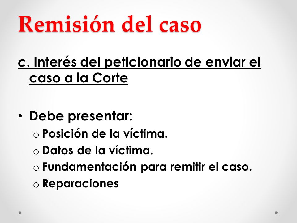 Remisión del caso c. Interés del peticionario de enviar el caso a la Corte. Debe presentar: Posición de la víctima.
