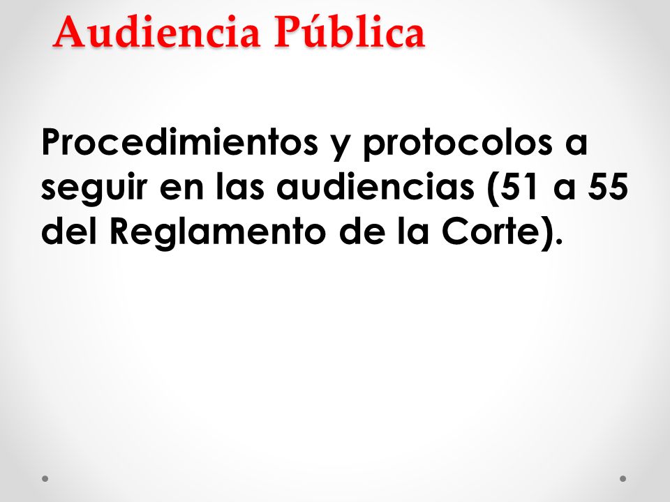 Audiencia Pública Procedimientos y protocolos a seguir en las audiencias (51 a 55 del Reglamento de la Corte).