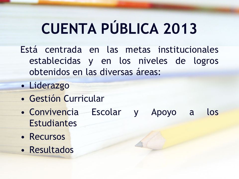 CUENTA PÚBLICA 2013 Está centrada en las metas institucionales establecidas y en los niveles de logros obtenidos en las diversas áreas: