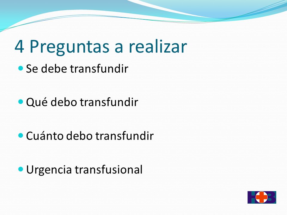4 Preguntas a realizar Se debe transfundir Qué debo transfundir