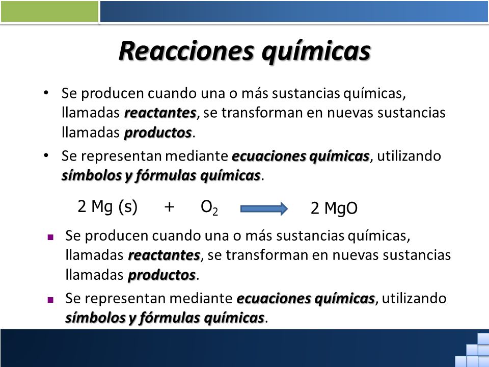 Reacciones químicas Se producen cuando una o más sustancias químicas, llamadas reactantes, se transforman en nuevas sustancias llamadas productos.