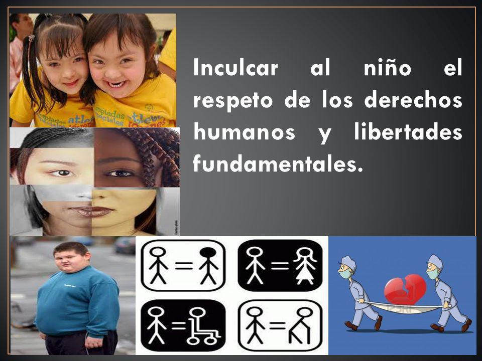 Inculcar al niño el respeto de los derechos humanos y libertades fundamentales.