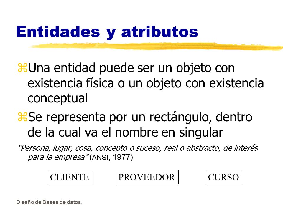 Entidades y atributos Una entidad puede ser un objeto con existencia física o un objeto con existencia conceptual.