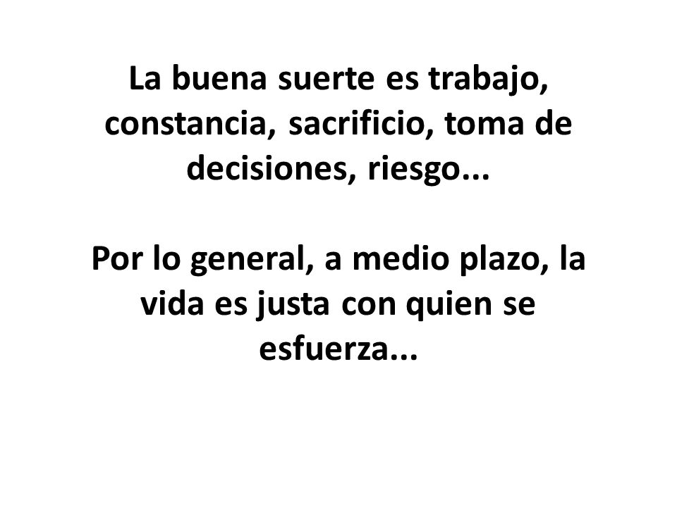 La buena suerte es trabajo, constancia, sacrificio, toma de decisiones, riesgo...