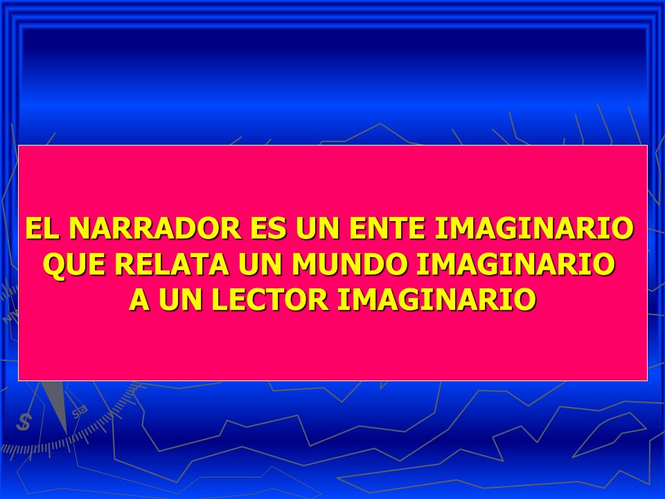 EL NARRADOR ES UN ENTE IMAGINARIO QUE RELATA UN MUNDO IMAGINARIO