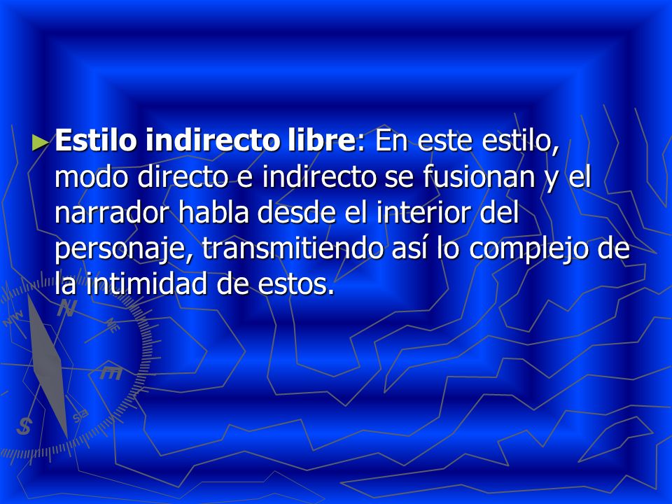 Estilo indirecto libre: En este estilo, modo directo e indirecto se fusionan y el narrador habla desde el interior del personaje, transmitiendo así lo complejo de la intimidad de estos.