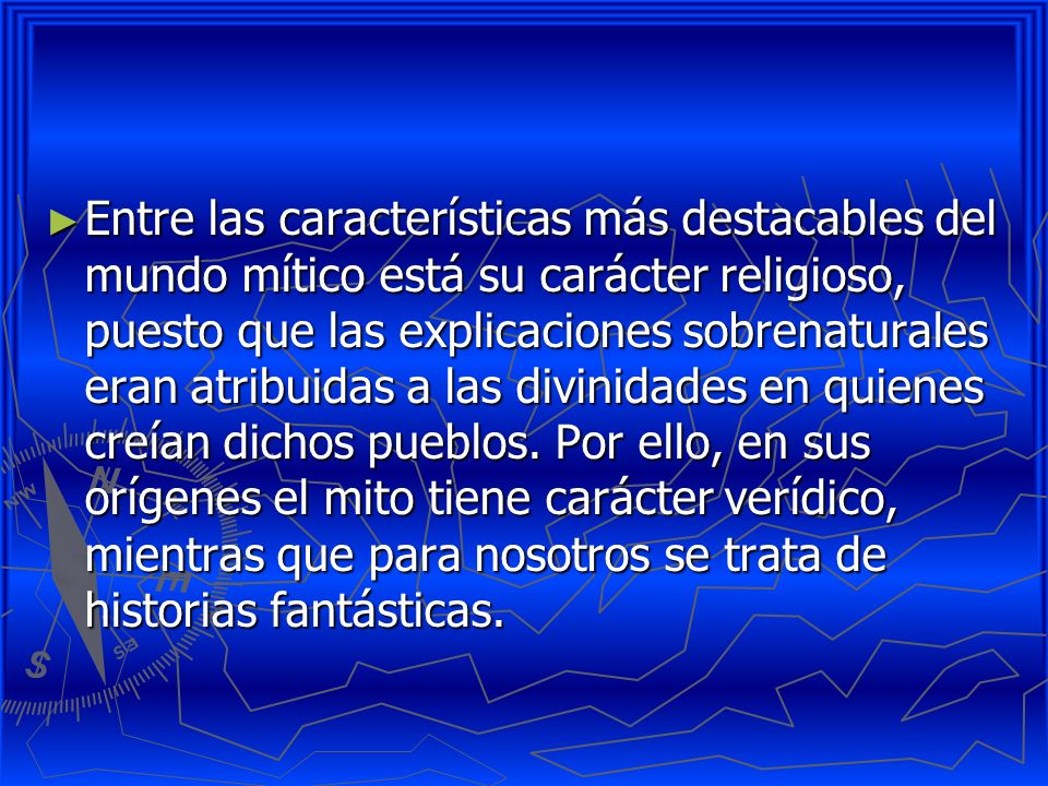 Entre las características más destacables del mundo mítico está su carácter religioso, puesto que las explicaciones sobrenaturales eran atribuidas a las divinidades en quienes creían dichos pueblos.
