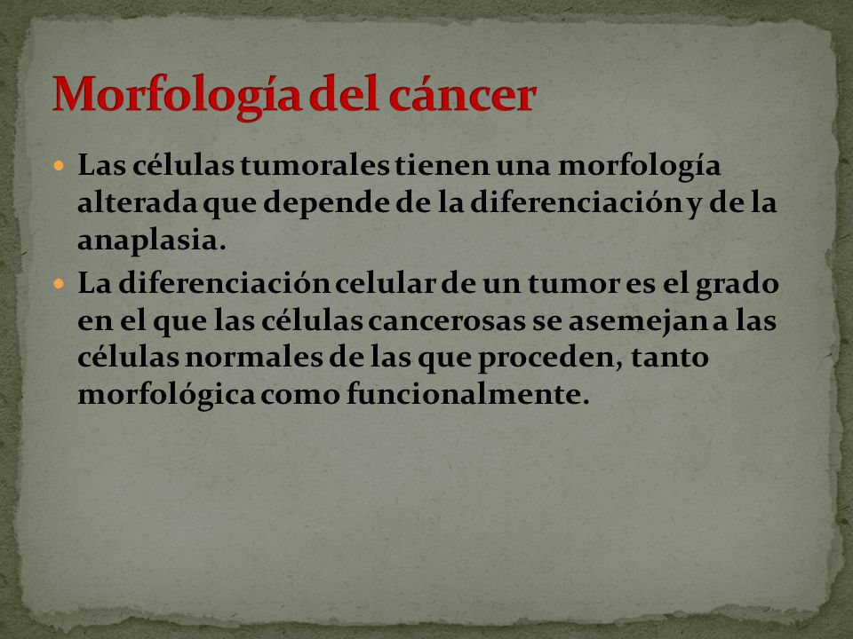 Morfología del cáncer Las células tumorales tienen una morfología alterada que depende de la diferenciación y de la anaplasia.