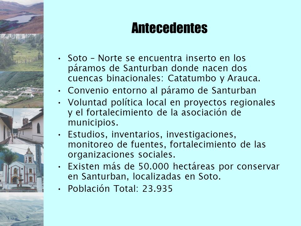 Antecedentes Soto – Norte se encuentra inserto en los páramos de Santurban donde nacen dos cuencas binacionales: Catatumbo y Arauca.