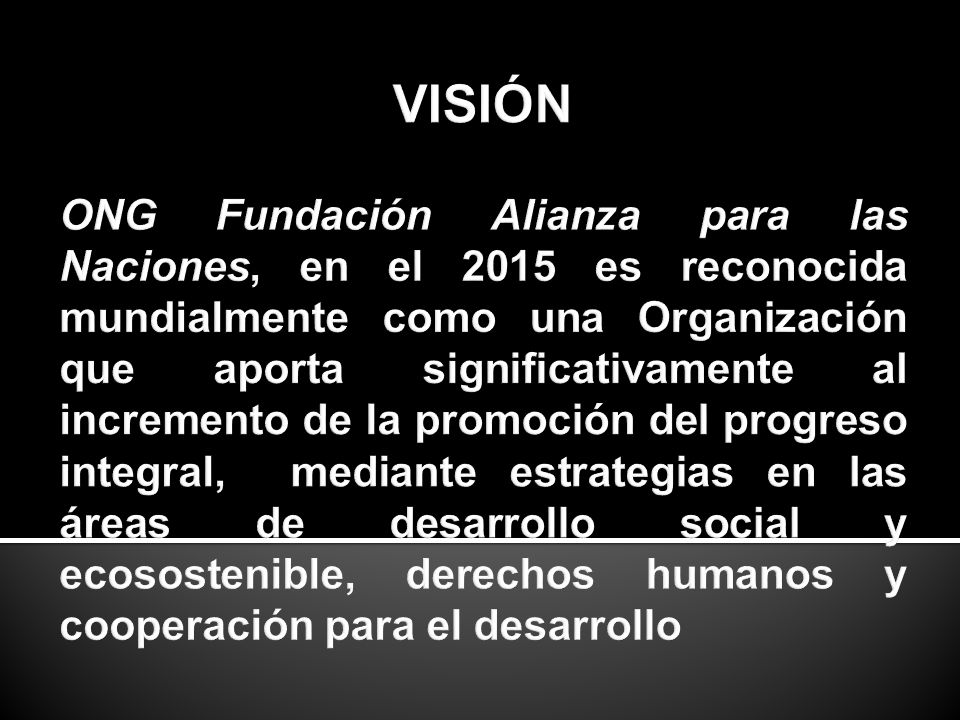 VISIÓN ONG Fundación Alianza para las Naciones, en el 2015 es reconocida mundialmente como una Organización que aporta significativamente al incremento de la promoción del progreso integral, mediante estrategias en las áreas de desarrollo social y ecosostenible, derechos humanos y cooperación para el desarrollo