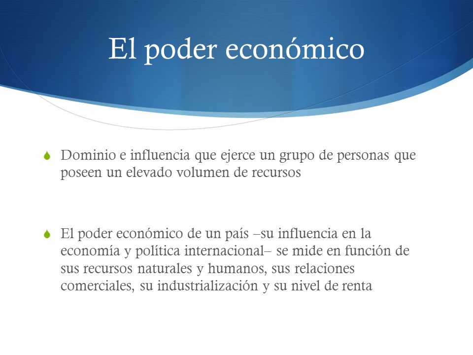 El poder económico Dominio e influencia que ejerce un grupo de personas que poseen un elevado volumen de recursos.