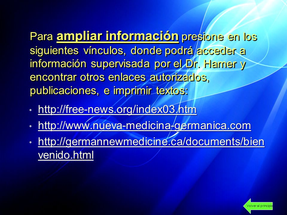 Para ampliar información presione en los siguientes vínculos, donde podrá acceder a información supervisada por el Dr. Hamer y encontrar otros enlaces autorizados, publicaciones, e imprimir textos: