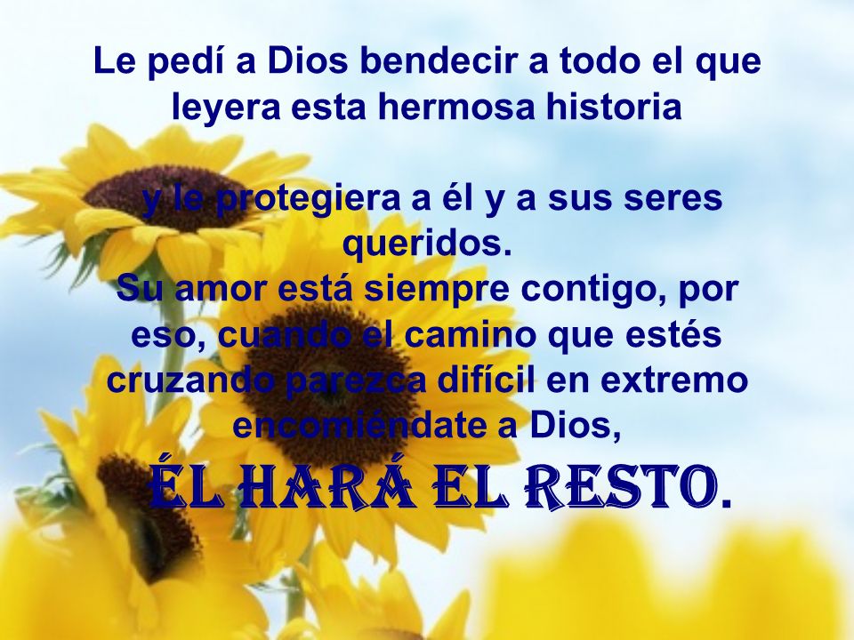 Le pedí a Dios bendecir a todo el que leyera esta hermosa historia y le protegiera a él y a sus seres queridos.
