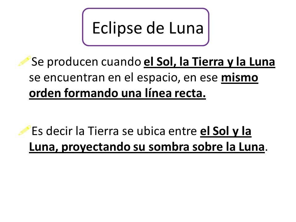Eclipse de Luna Se producen cuando el Sol, la Tierra y la Luna se encuentran en el espacio, en ese mismo orden formando una línea recta.