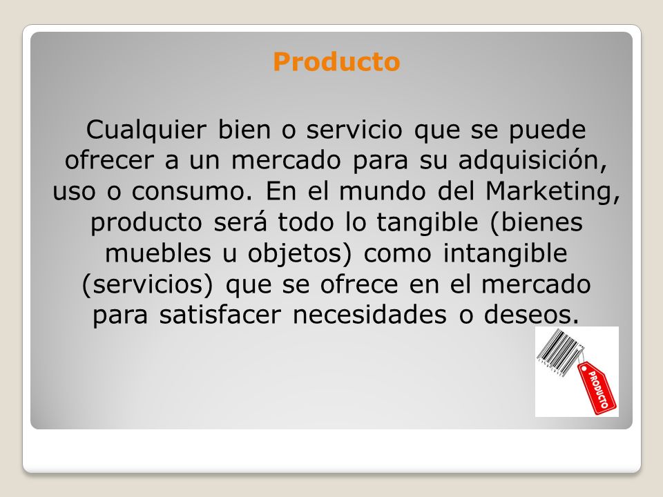 Producto Cualquier bien o servicio que se puede ofrecer a un mercado para su adquisición, uso o consumo.