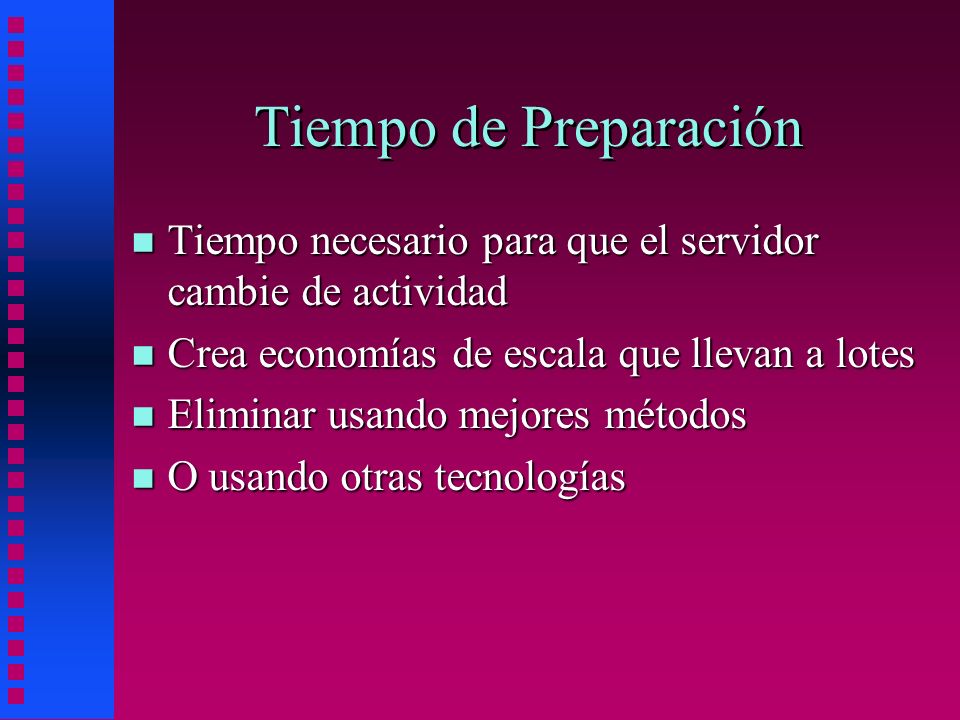 Tiempo de Preparación Tiempo necesario para que el servidor cambie de actividad. Crea economías de escala que llevan a lotes.