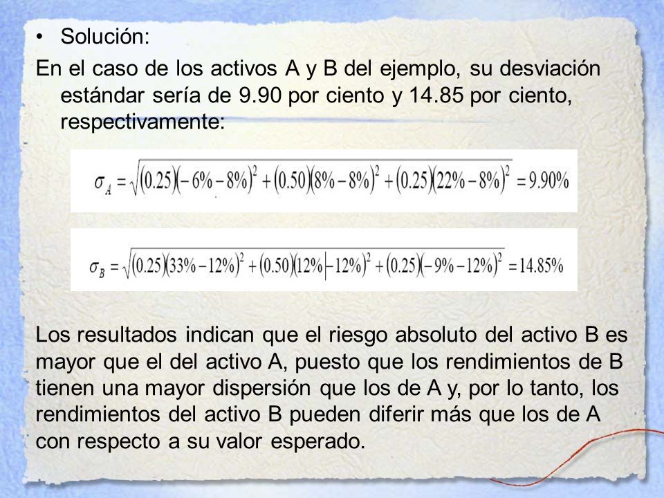 Solución: En el caso de los activos A y B del ejemplo, su desviación estándar sería de 9.90 por ciento y por ciento, respectivamente: